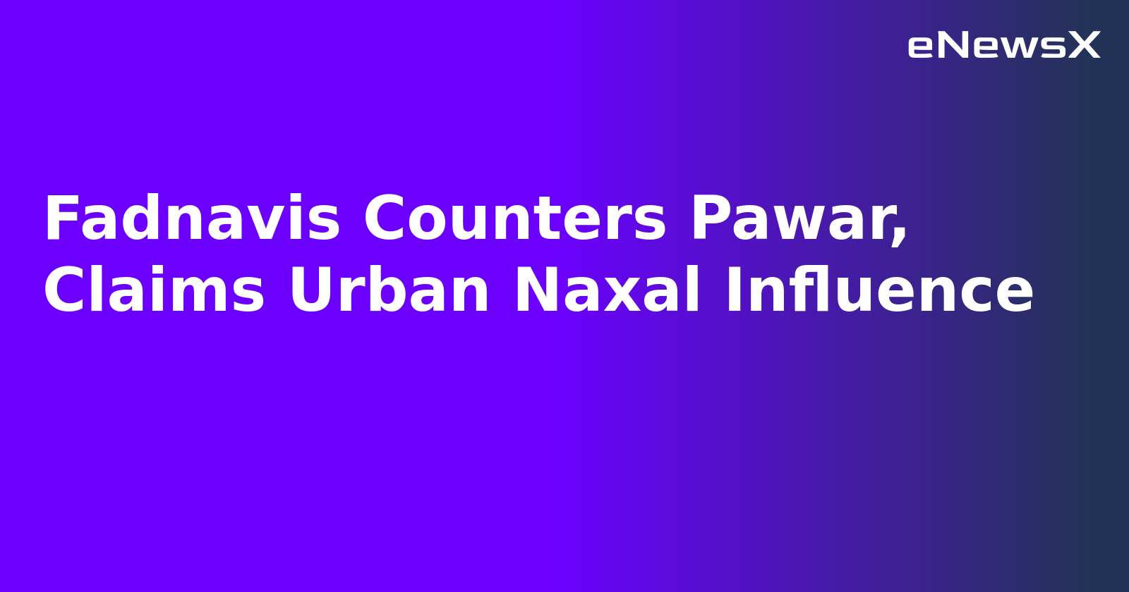 Fadnavis Counters Pawar, Claims Urban Naxal Influence.webp Fadnavis Counters Pawar, Claims Urban Naxal Influence.webp