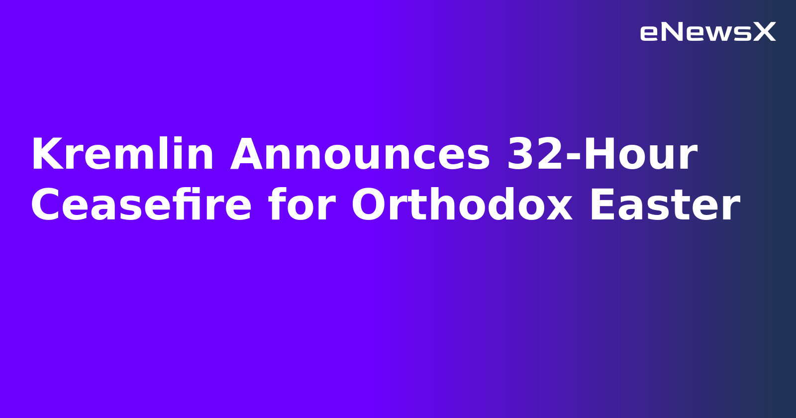 Kremlin Announces 32-Hour Ceasefire for Orthodox Easter.webp