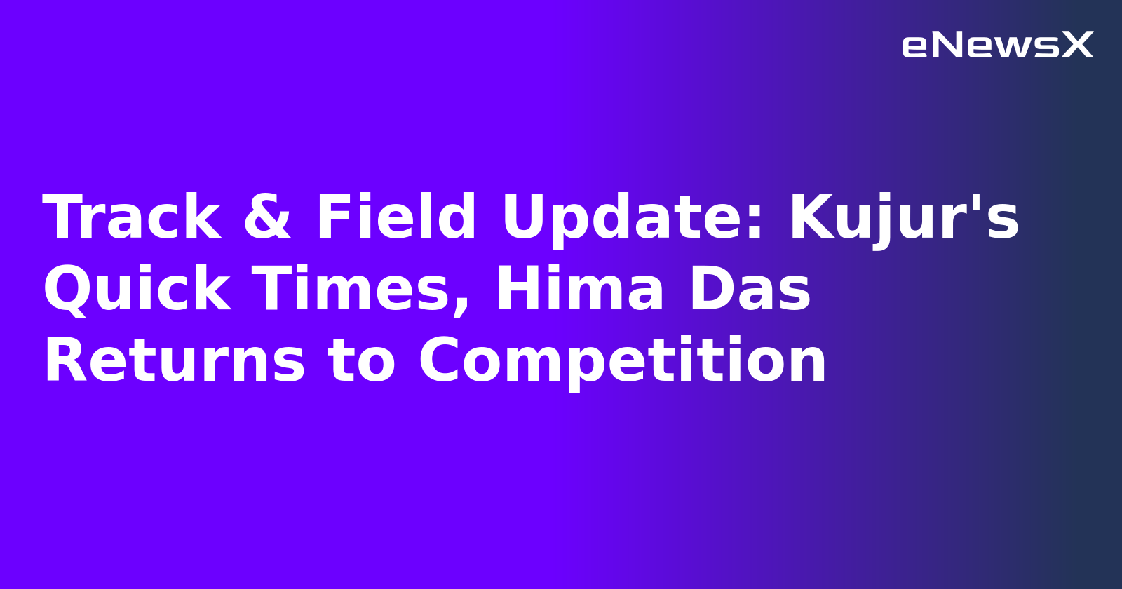 Track & Field Update: Kujur's Quick Times, Hima Das Returns to Competition.webp