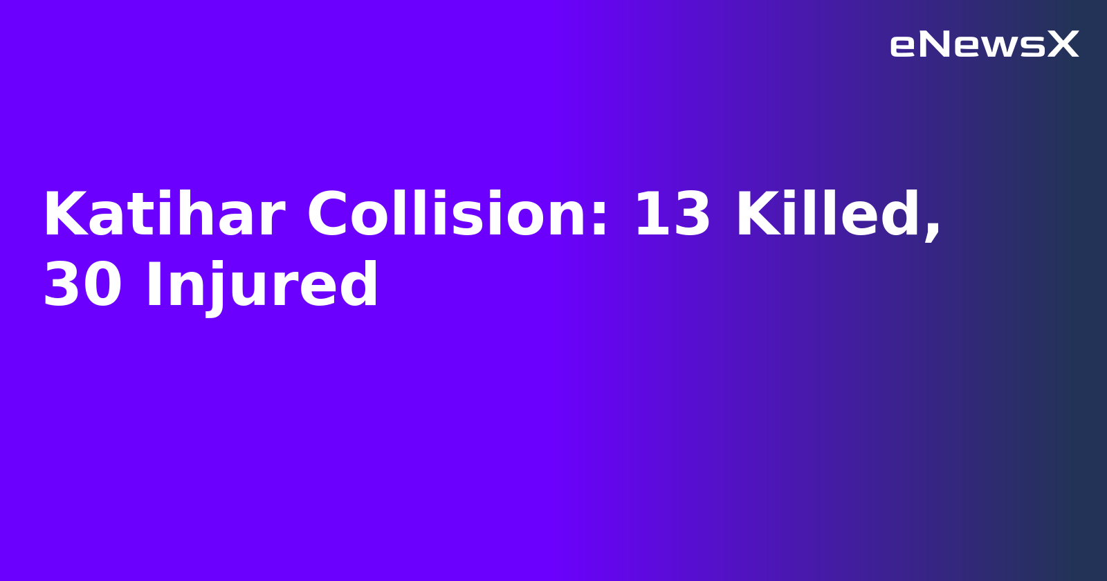 Katihar Collision: 13 Killed, 30 Injured.webp