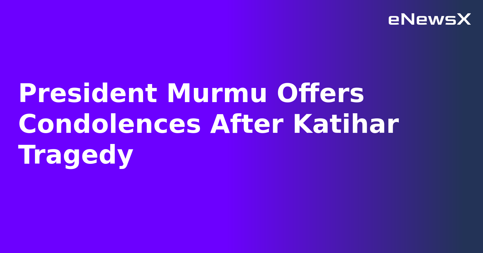 President Murmu Offers Condolences After Katihar Tragedy