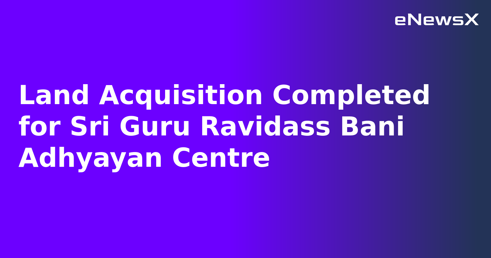 Land Acquisition Completed for Sri Guru Ravidass Bani Adhyayan Centre