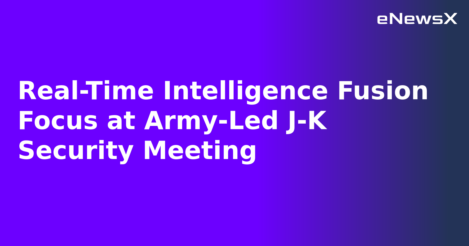 Real-Time Intelligence Fusion Focus at Army-Led J-K Security Meeting