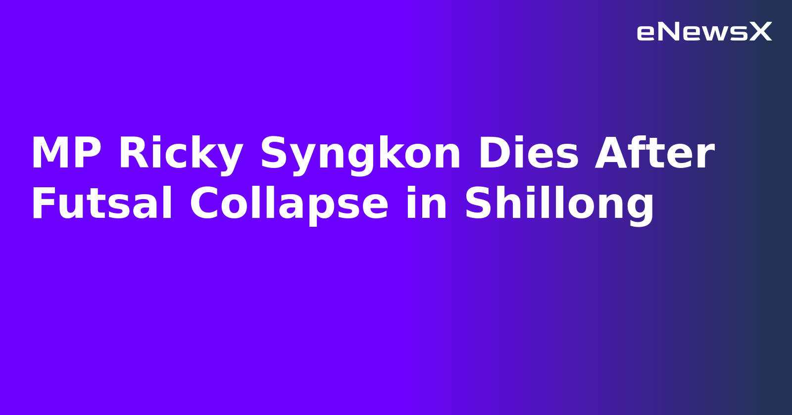 MP Ricky Syngkon Dies After Futsal Collapse in Shillong
