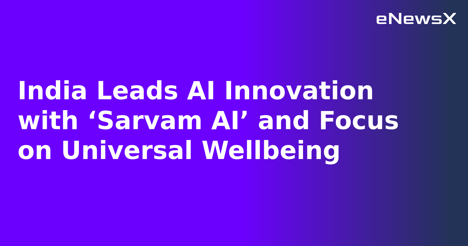 India Leads AI Innovation with ‘Sarvam AI’ and Focus on Universal Wellbeing