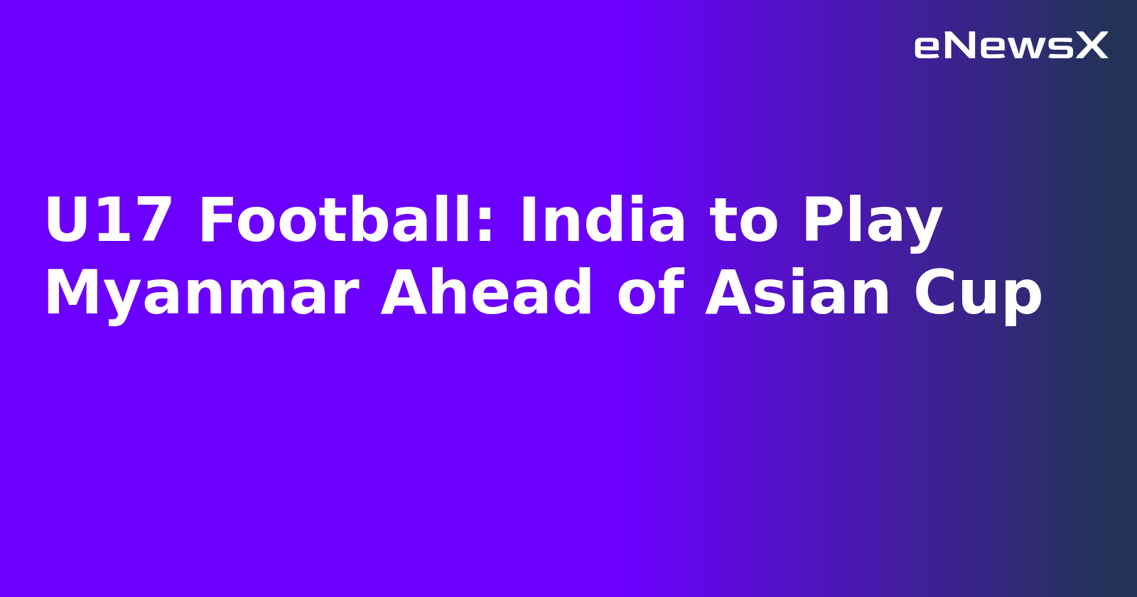 U17 Football: India to Play Myanmar Ahead of Asian Cup