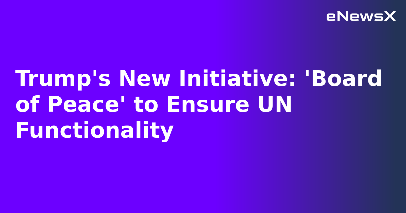 Trump's New Initiative: 'Board of Peace' to Ensure UN Functionality