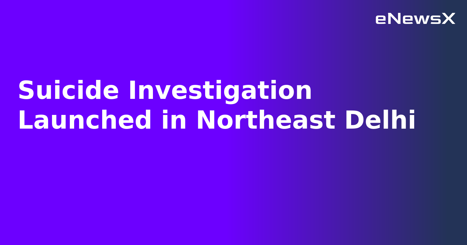 Suicide Investigation Launched in Northeast Delhi
