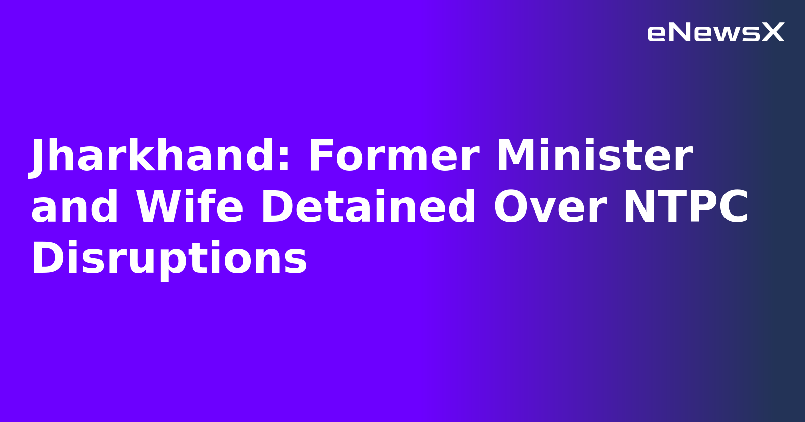 Jharkhand: Former Minister and Wife Detained Over NTPC Disruptions.webp