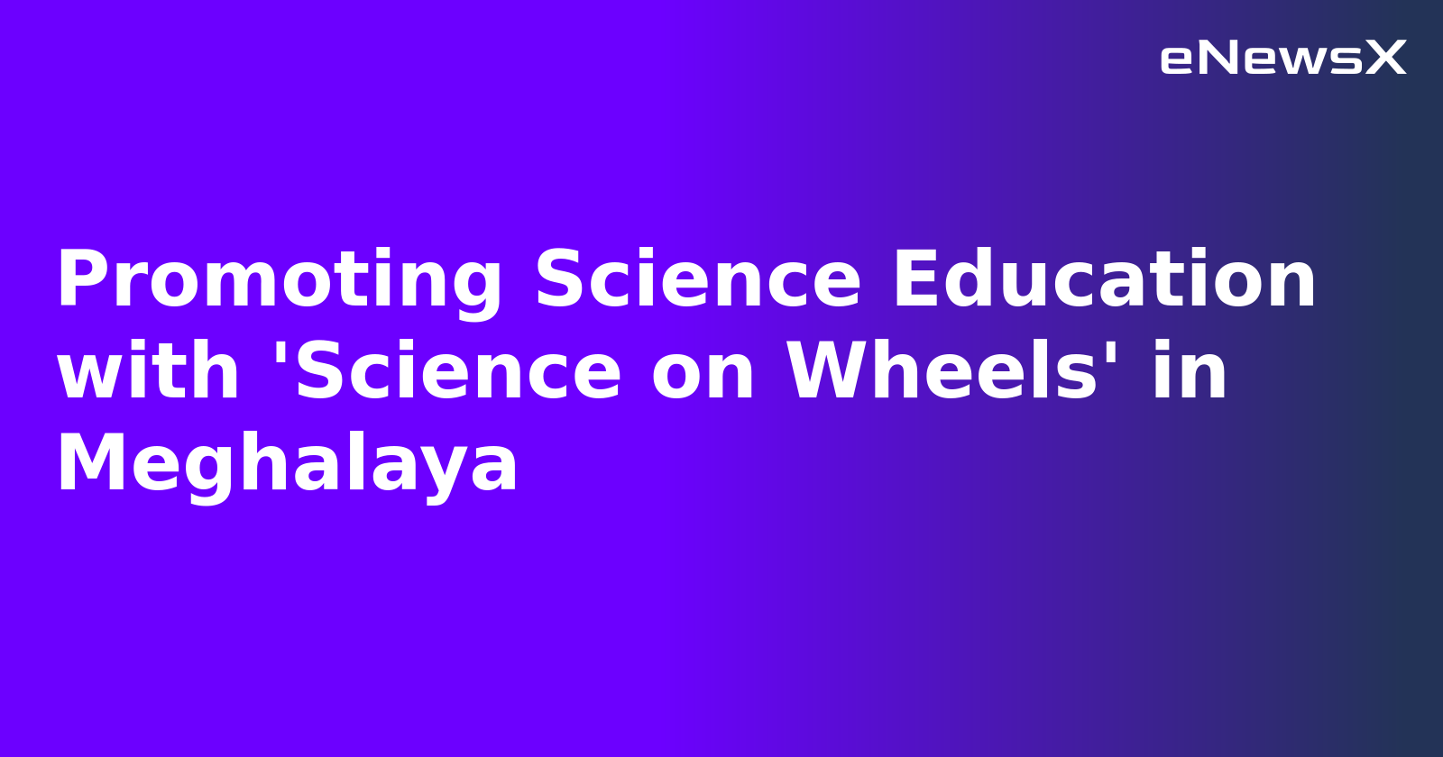 Promoting Science Education with 'Science on Wheels' in Meghalaya