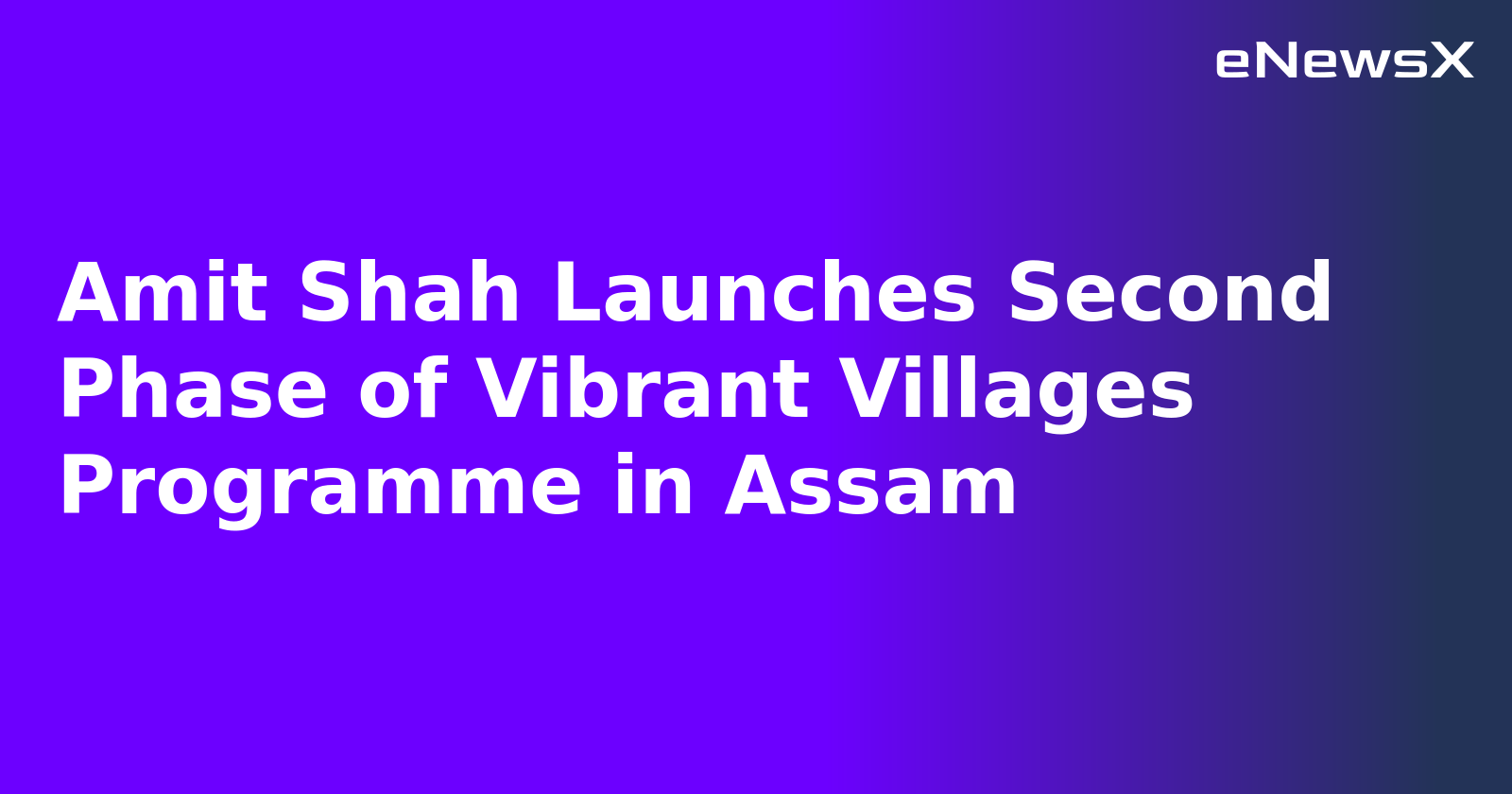 Amit Shah Launches Second Phase of Vibrant Villages Programme in Assam