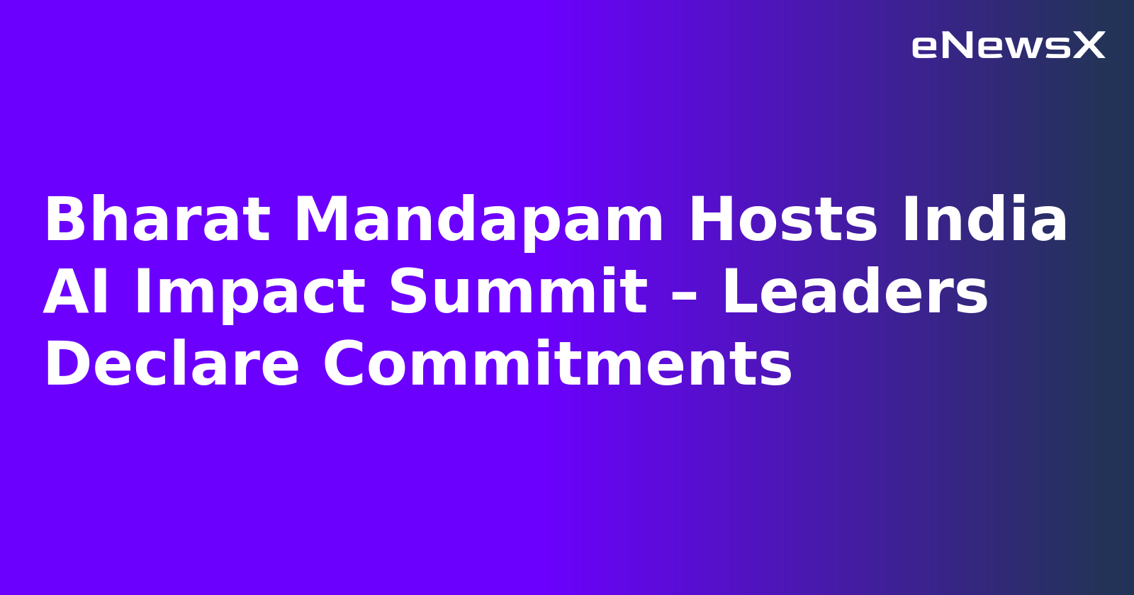 Bharat Mandapam Hosts India AI Impact Summit – Leaders Declare Commitments
