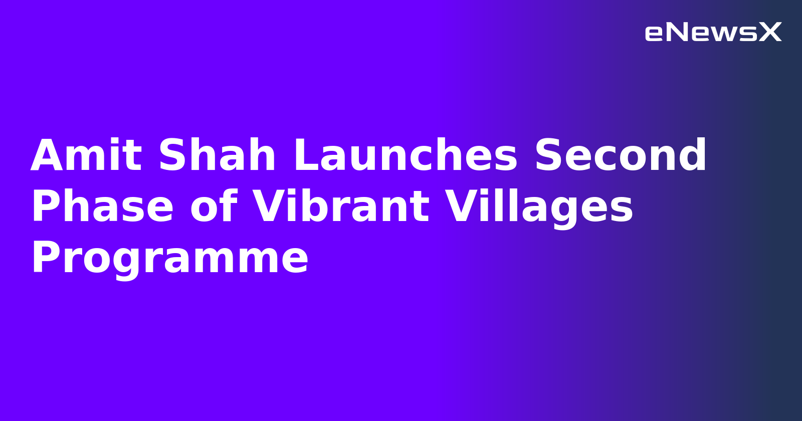 Amit Shah Launches Second Phase of Vibrant Villages Programme