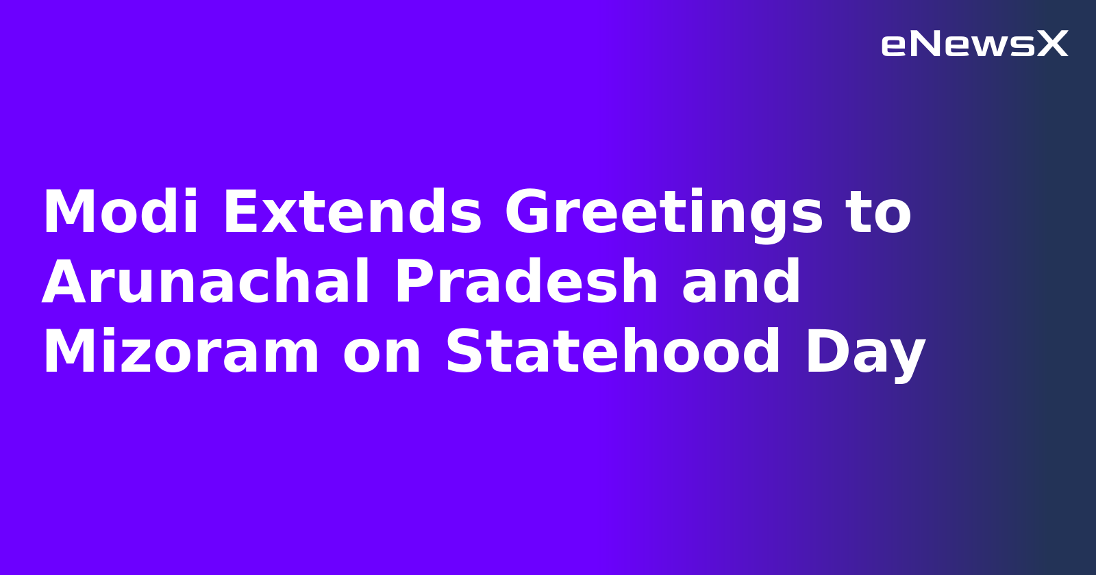 Modi Extends Greetings to Arunachal Pradesh and Mizoram on Statehood Day