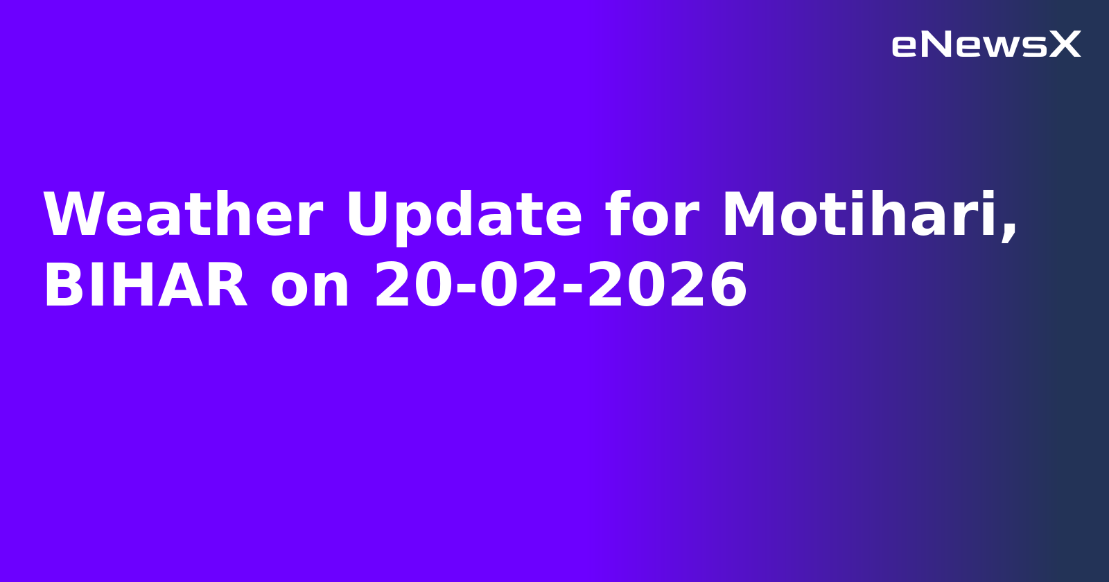 Weather Update for Motihari, BIHAR on 20-02-2026