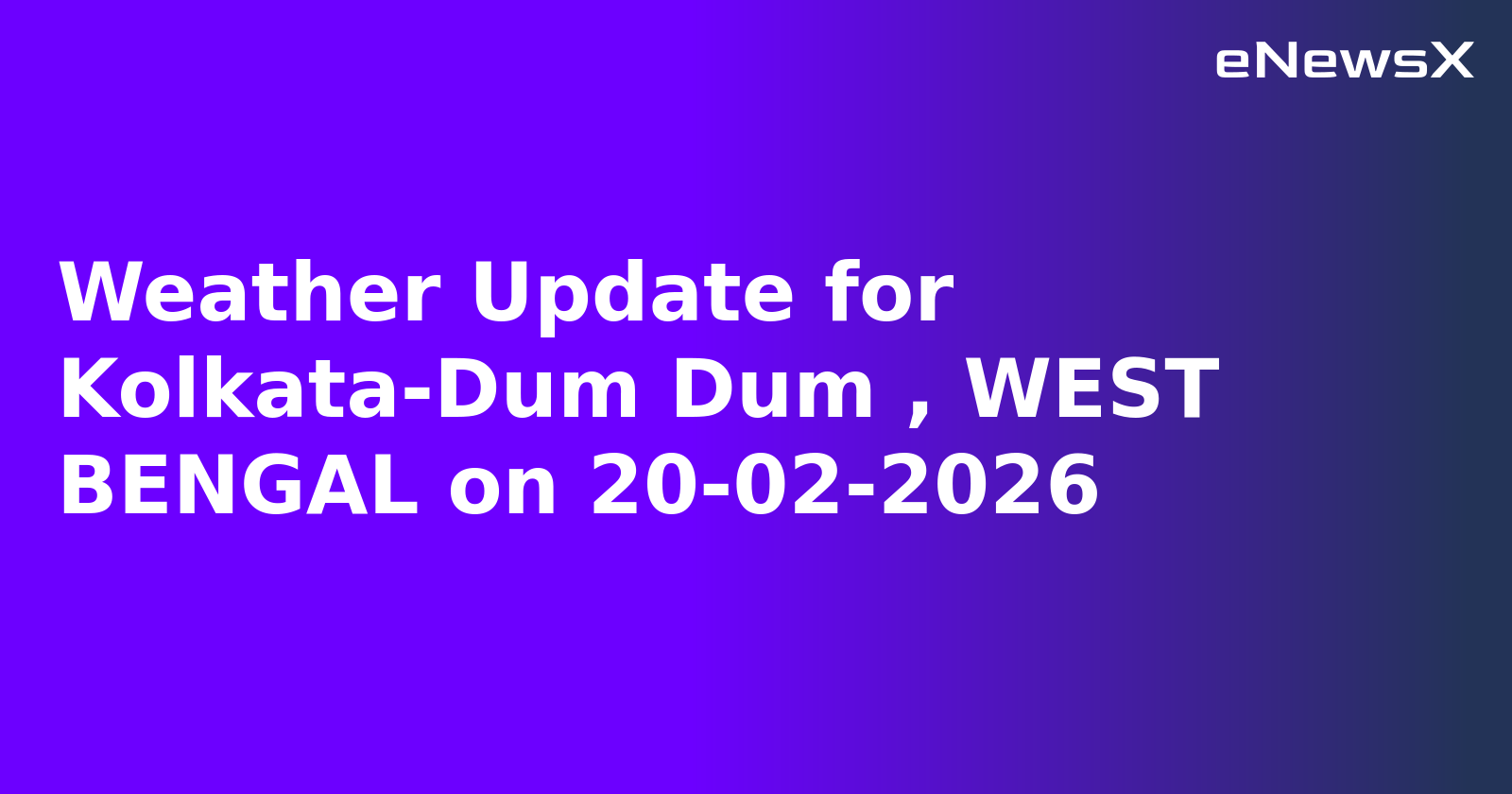 Weather Update for Kolkata-Dum Dum , WEST BENGAL on 20-02-2026