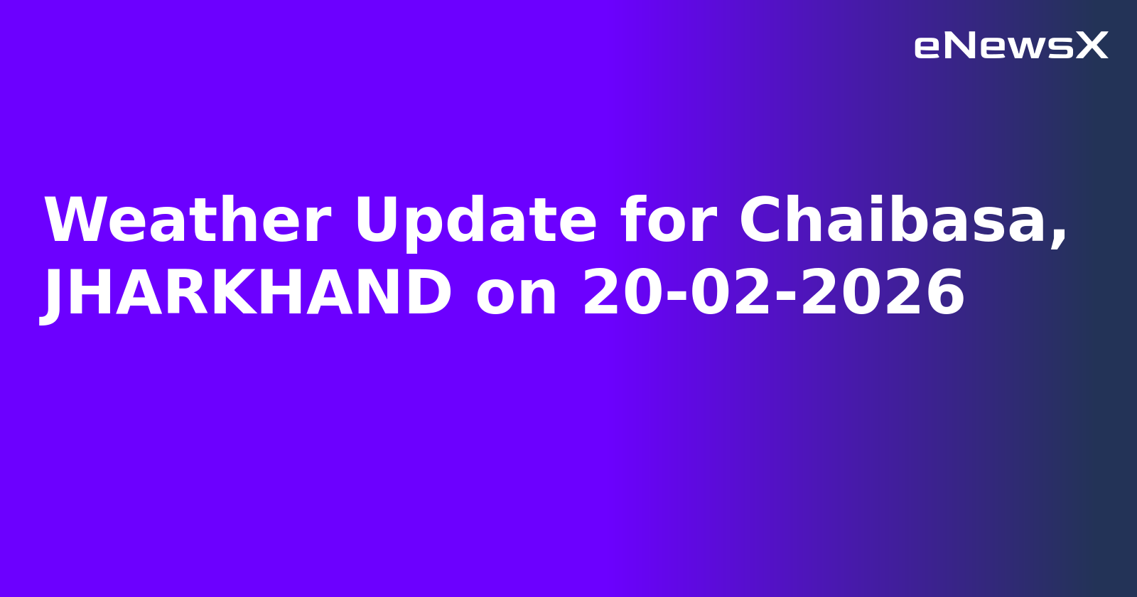 Weather Update for Chaibasa, JHARKHAND on 20-02-2026