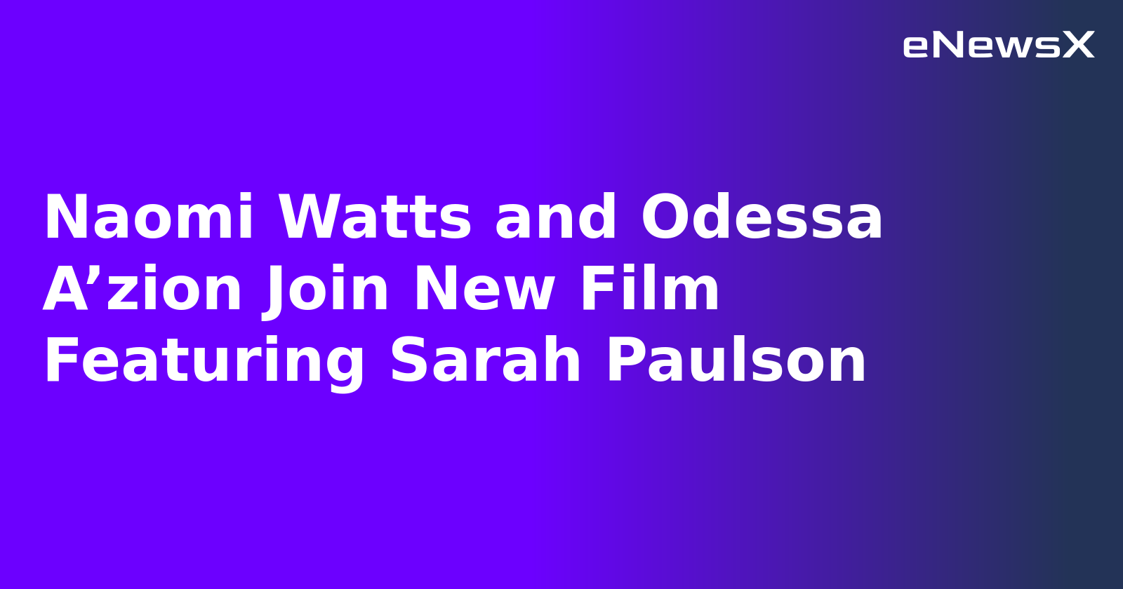 Naomi Watts and Odessa A’zion Join New Film Featuring Sarah Paulson