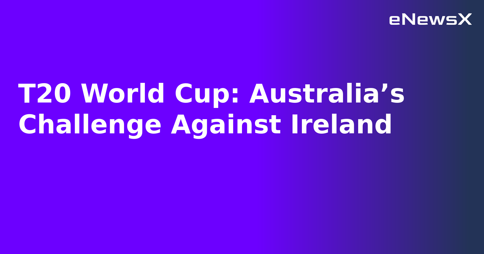 T20 World Cup: Australia’s Challenge Against Ireland