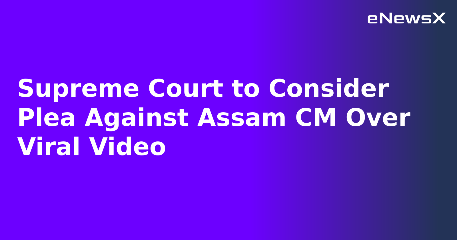 Supreme Court to Consider Plea Against Assam CM Over Viral Video