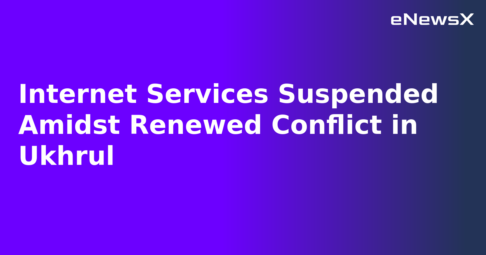 Internet Services Suspended Amidst Renewed Conflict in Ukhrul