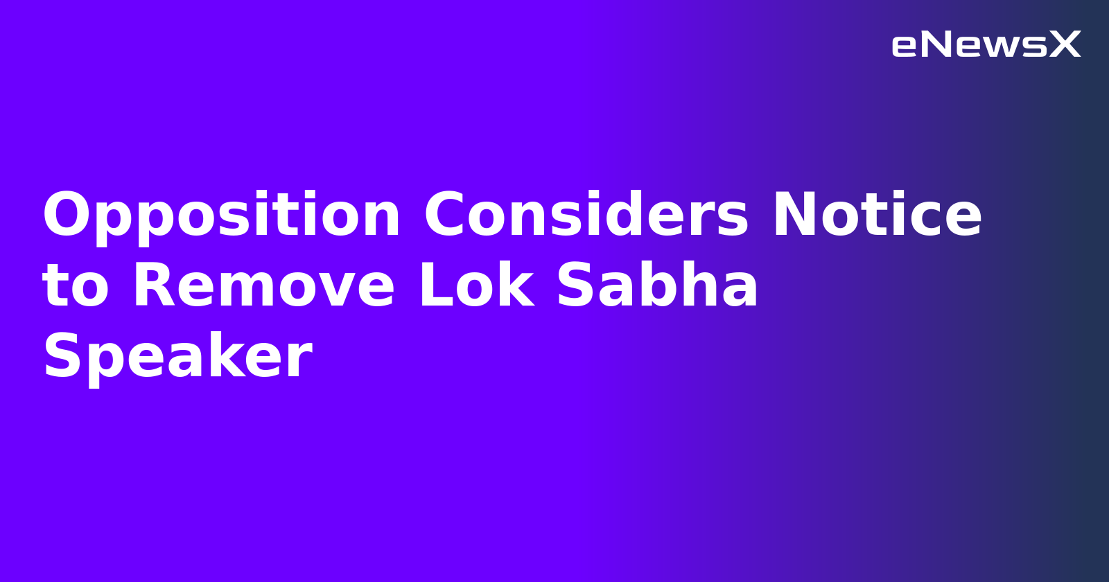 Opposition Considers Notice to Remove Lok Sabha Speaker