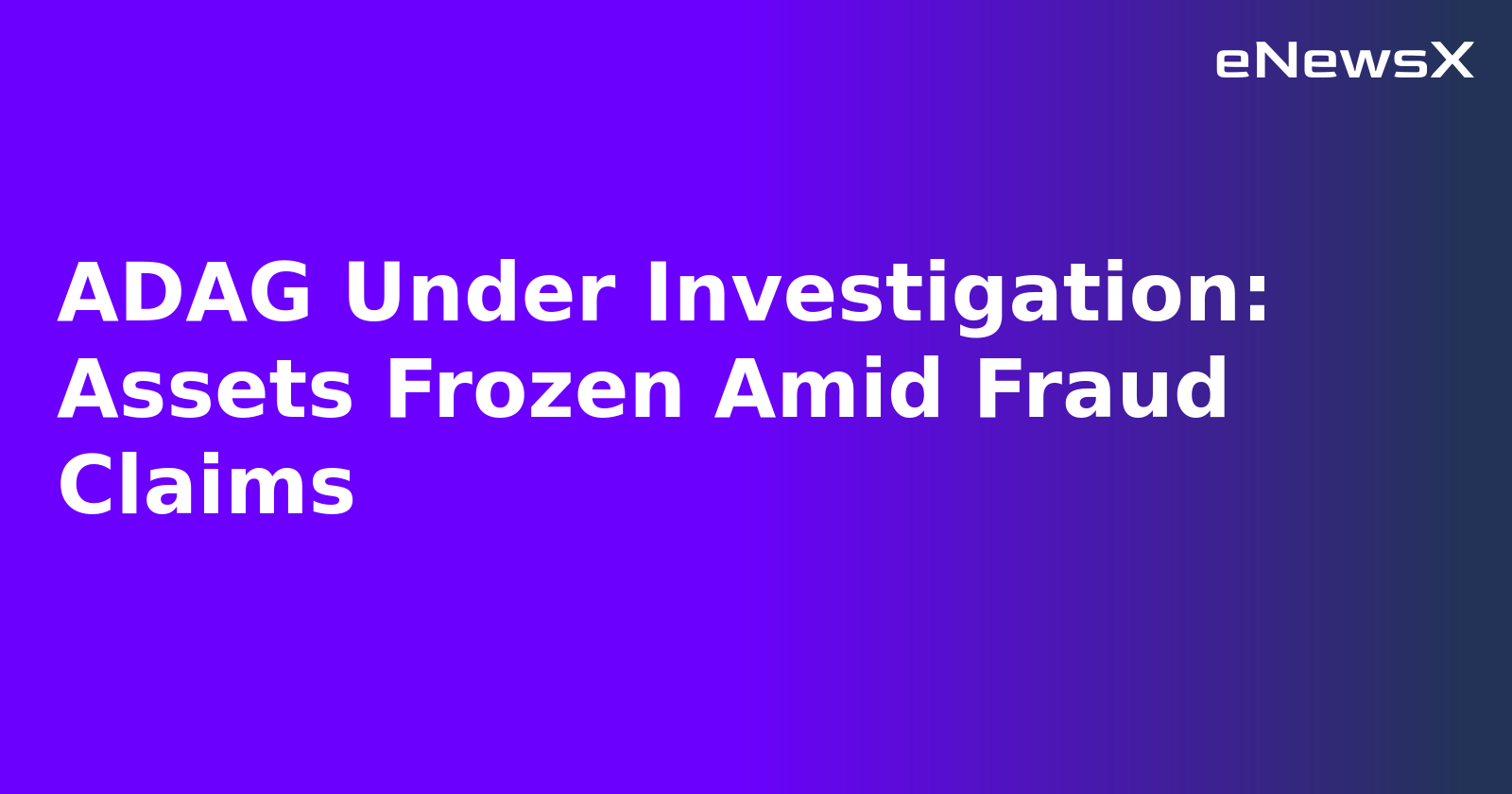ADAG Under Investigation: Assets Frozen Amid Fraud Claims