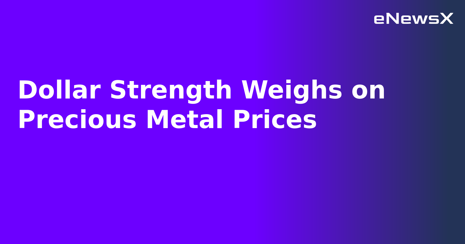 Dollar Strength Weighs on Precious Metal Prices