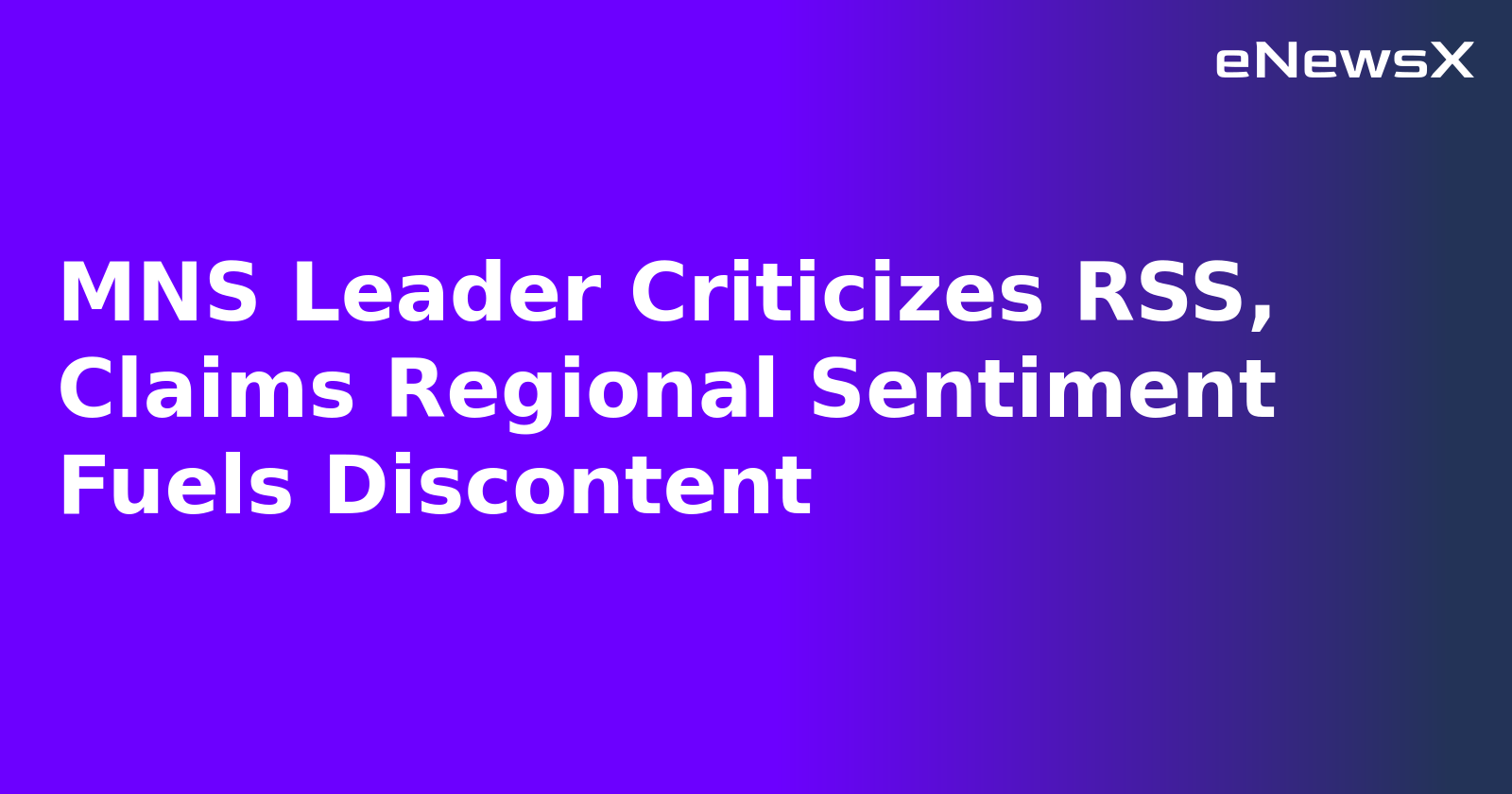 MNS Leader Criticizes RSS, Claims Regional Sentiment Fuels Discontent
