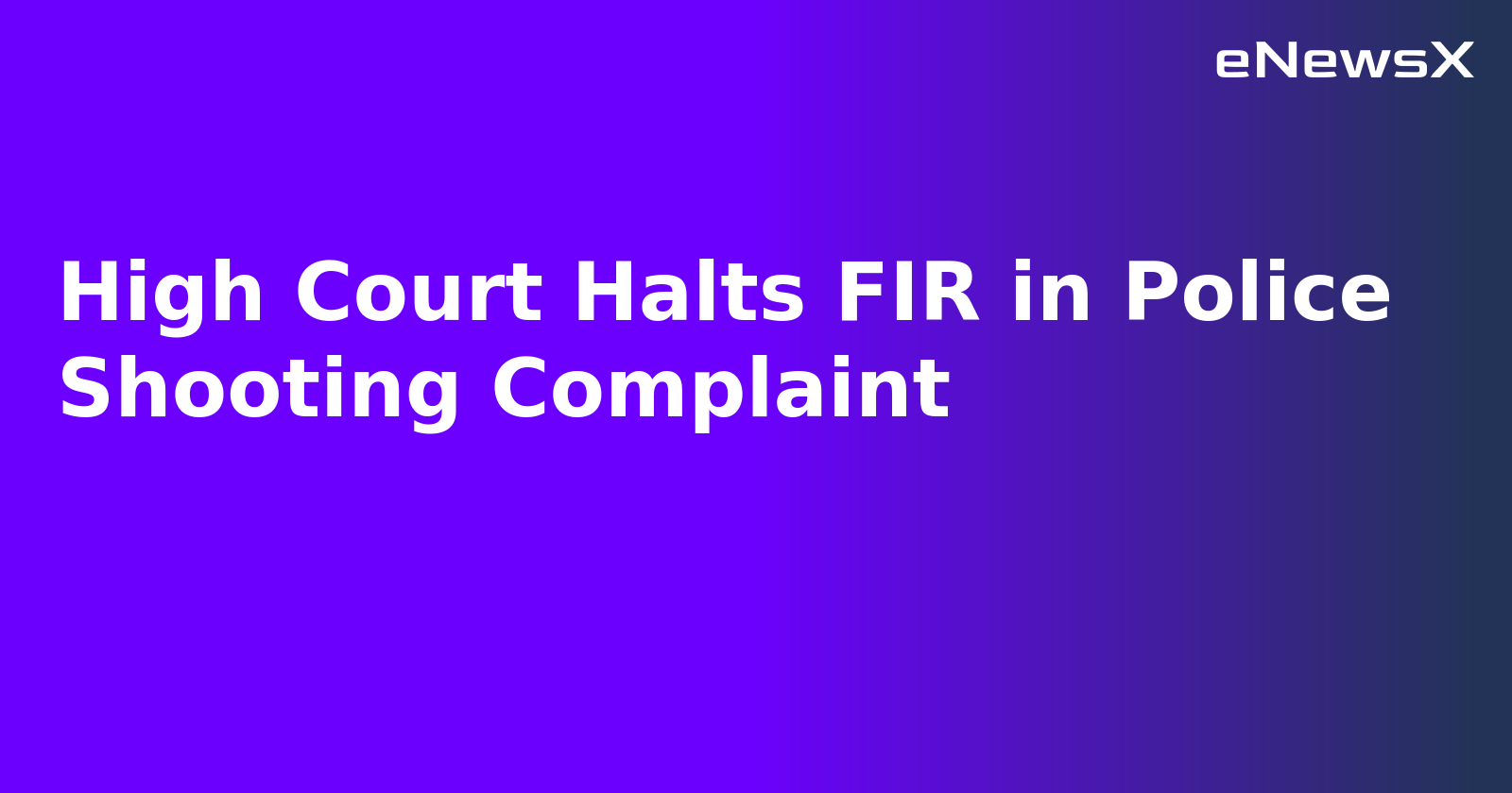 High Court Halts FIR in Police Shooting Complaint