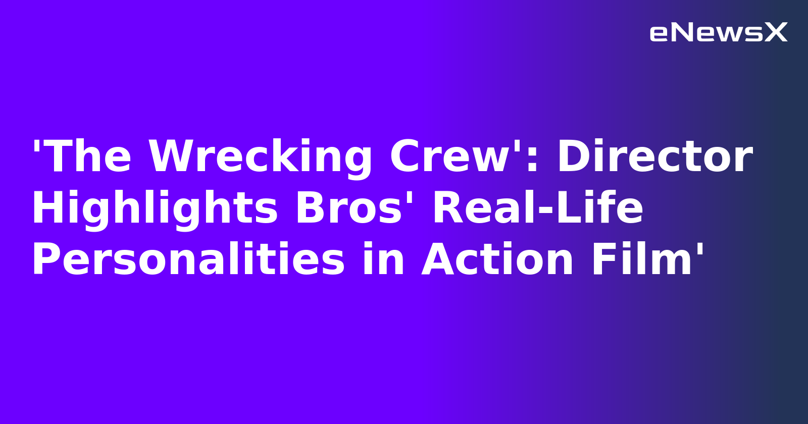 'The Wrecking Crew': Director Highlights Bros' Real-Life Personalities in Action Film'