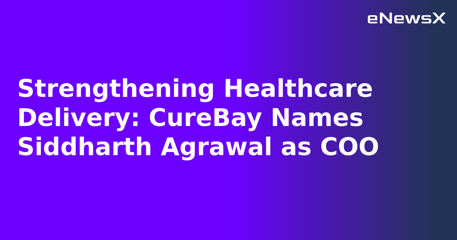 Strengthening Healthcare Delivery: CureBay Names Siddharth Agrawal as COO