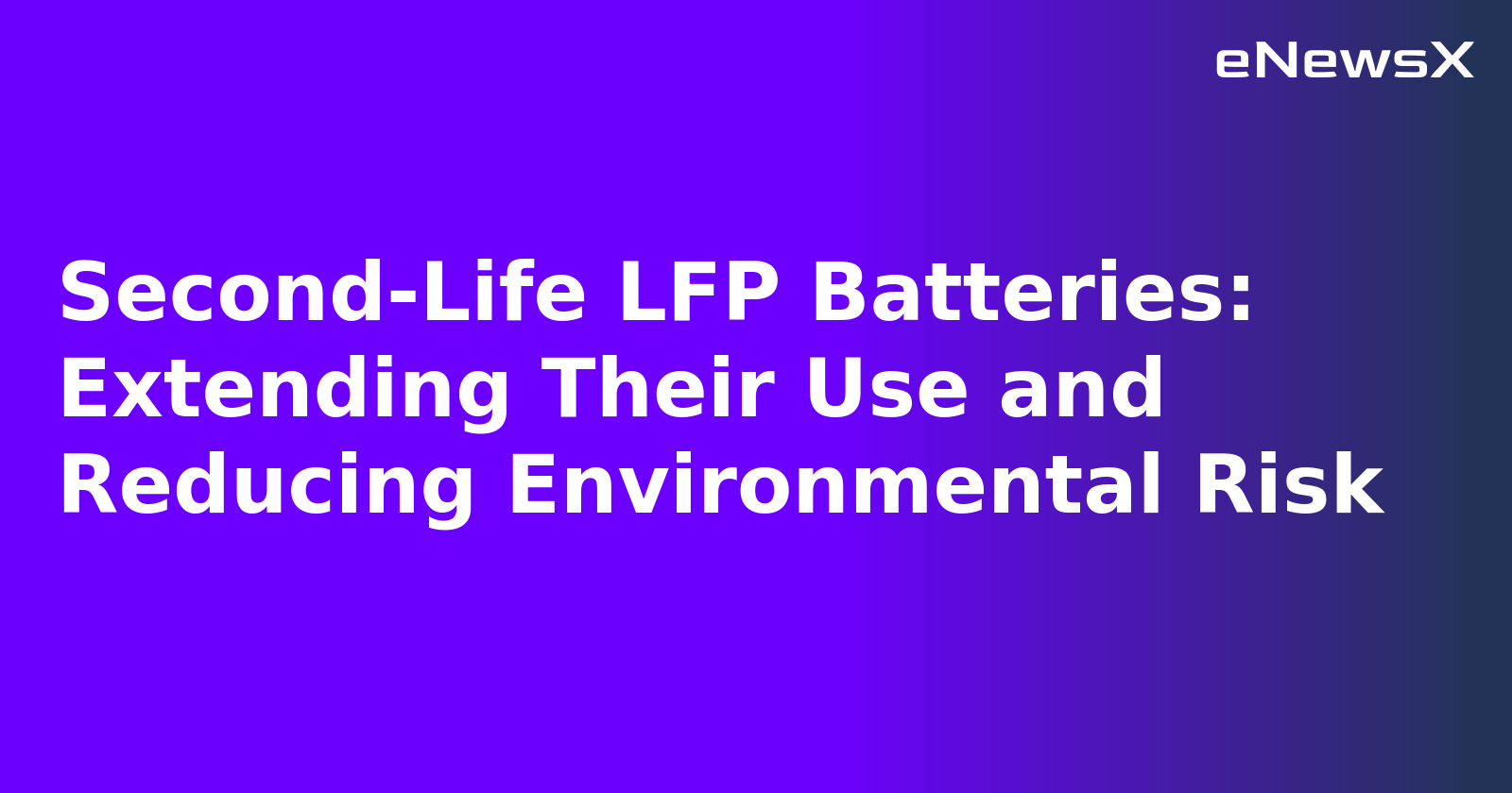 Second-Life LFP Batteries: Extending Their Use and Reducing Environmental Risk