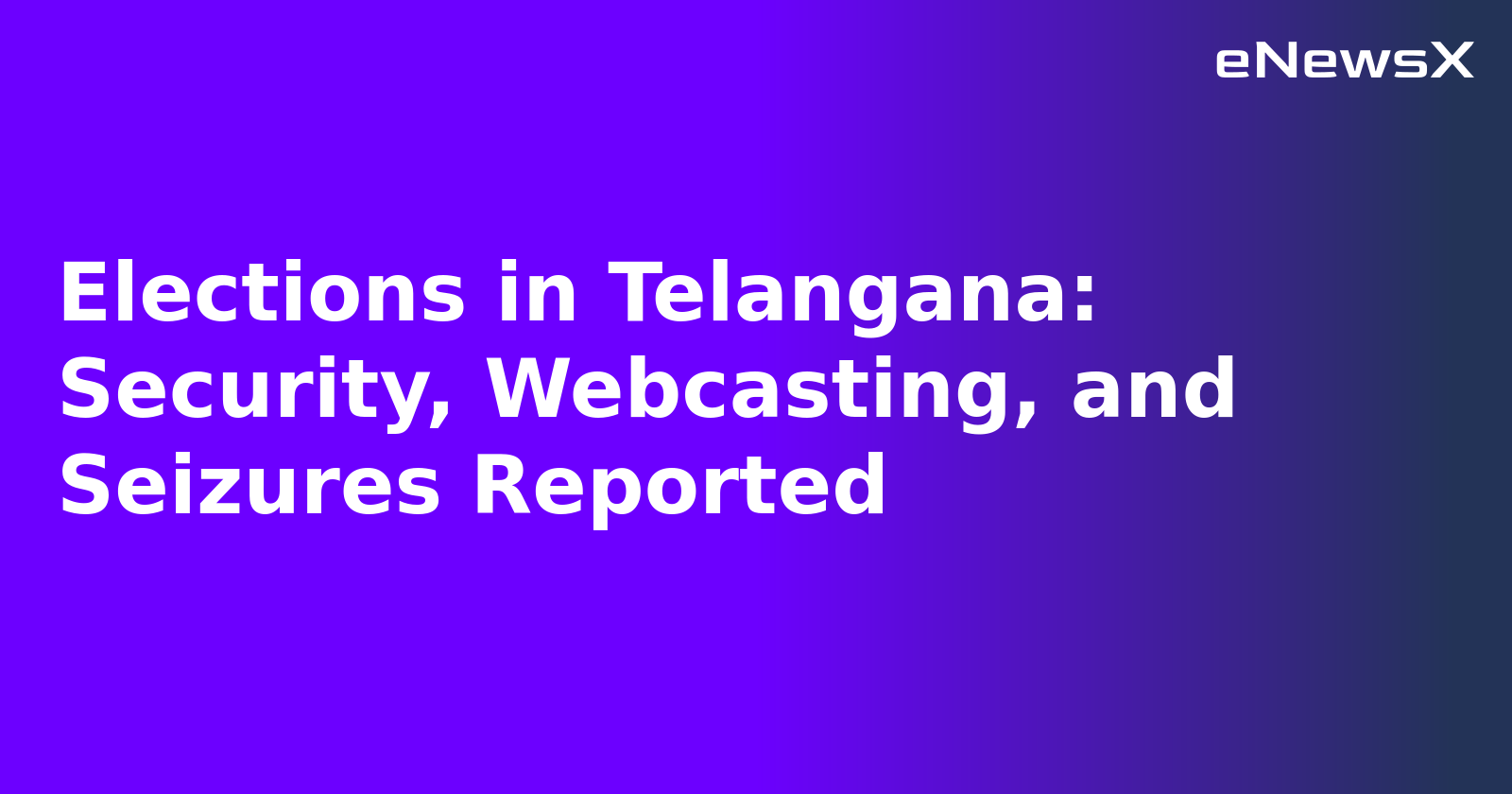 Elections in Telangana: Security, Webcasting, and Seizures Reported