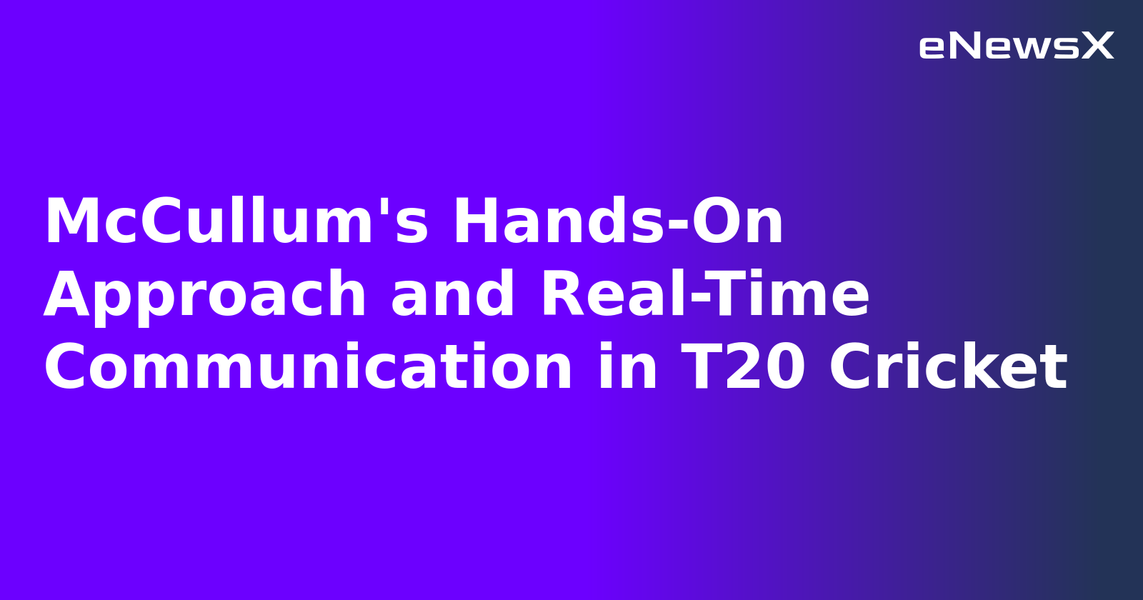 McCullum's Hands-On Approach and Real-Time Communication in T20 Cricket