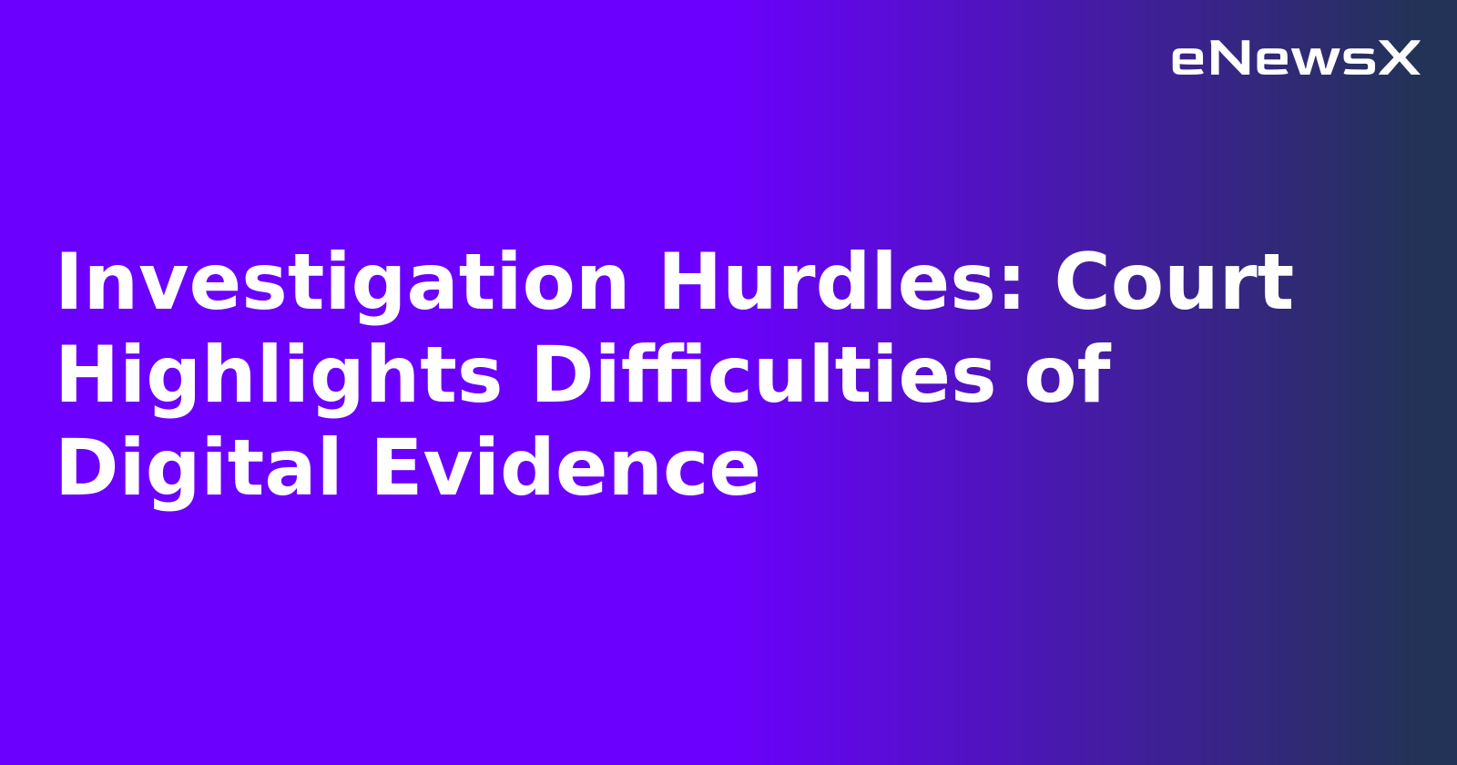 Investigation Hurdles: Court Highlights Difficulties of Digital Evidence.webp