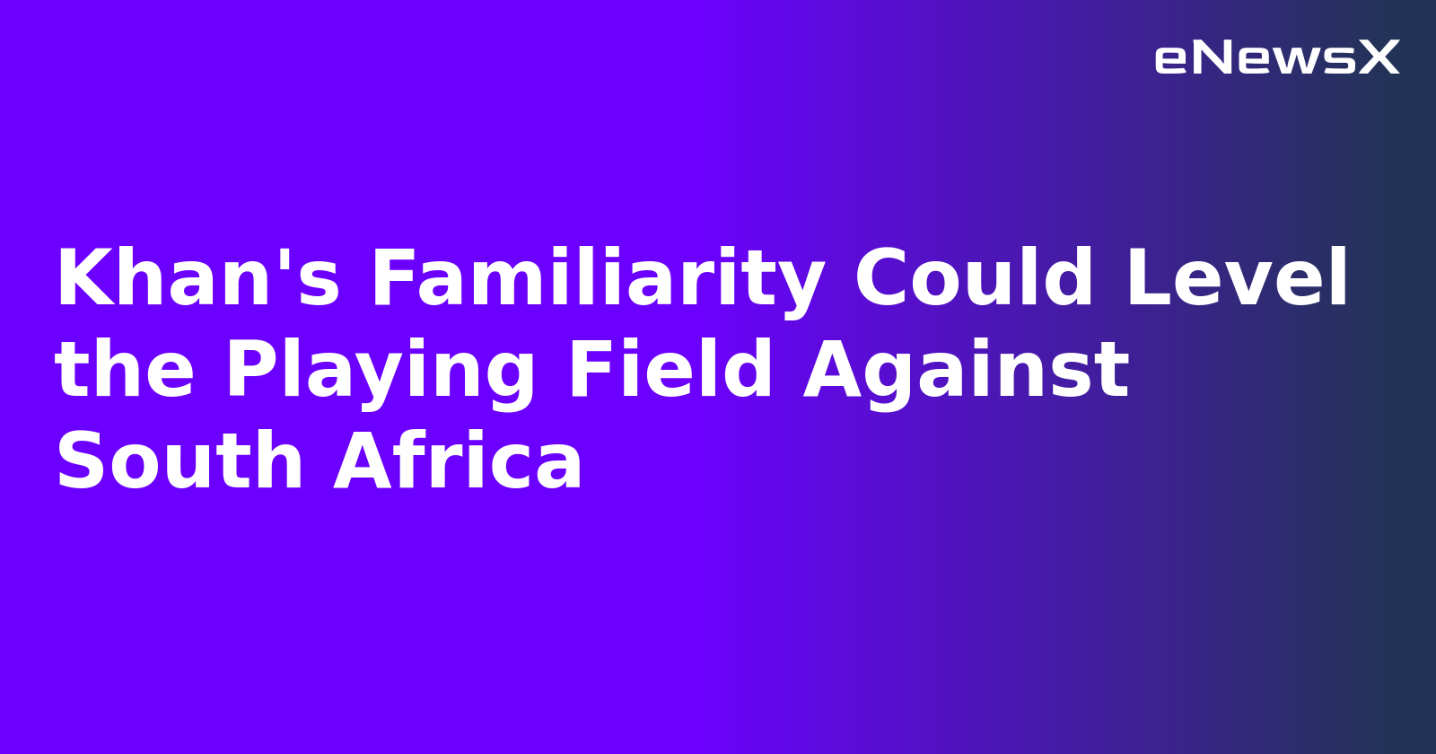 Khan's Familiarity Could Level the Playing Field Against South Africa