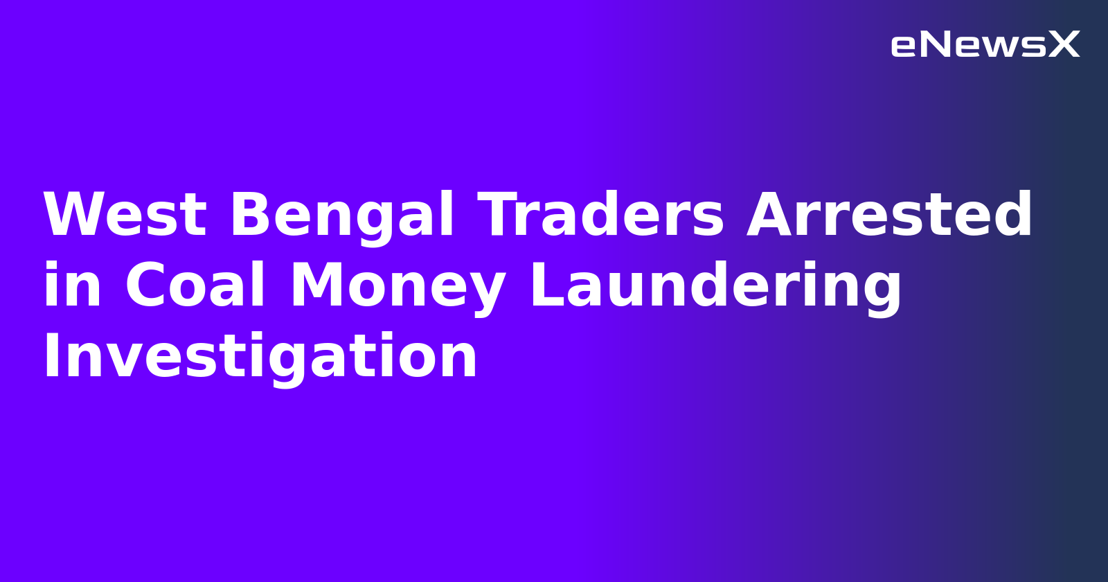 West Bengal Traders Arrested in Coal Money Laundering Investigation