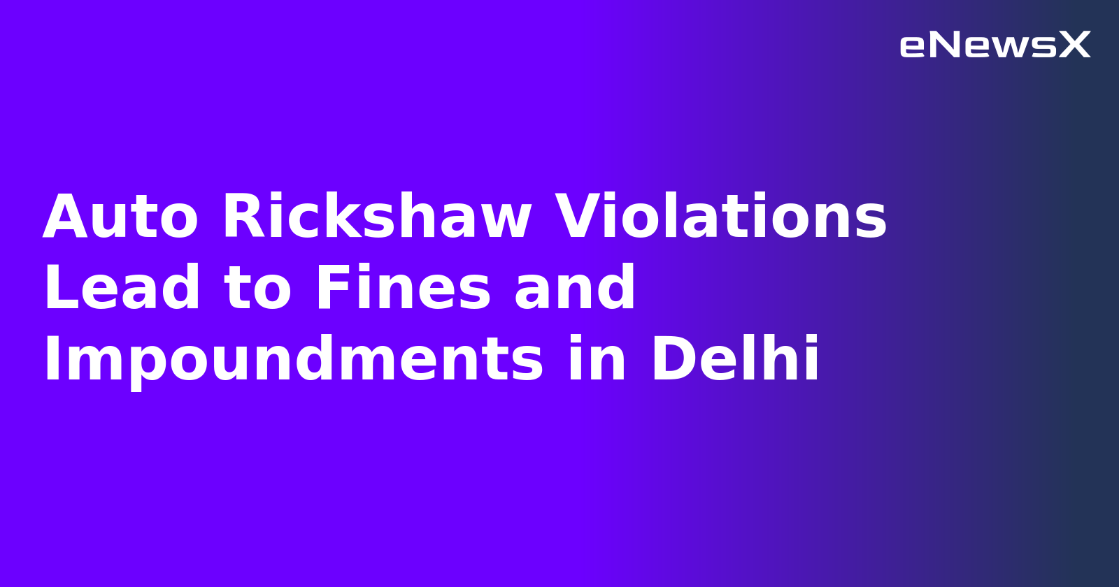 Auto Rickshaw Violations Lead to Fines and Impoundments in Delhi