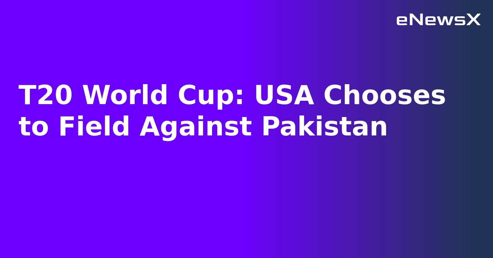 T20 World Cup: USA Chooses to Field Against Pakistan