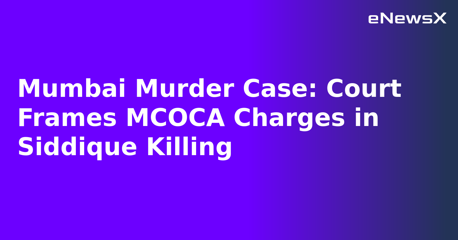 Mumbai Murder Case: Court Frames MCOCA Charges in Siddique Killing