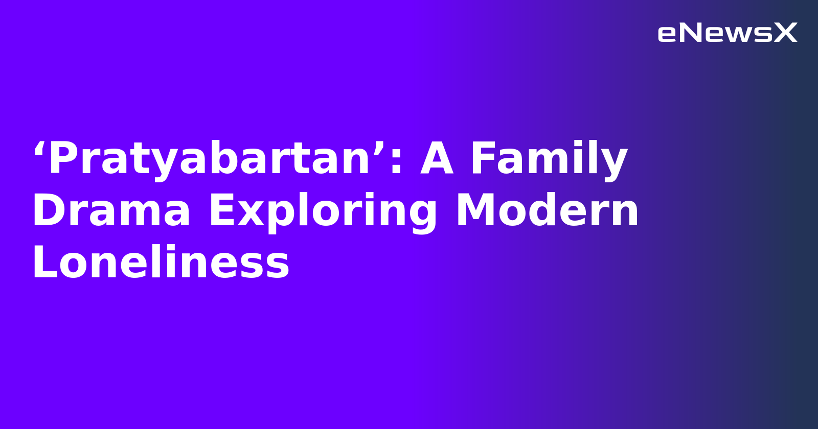 ‘Pratyabartan’: A Family Drama Exploring Modern Loneliness