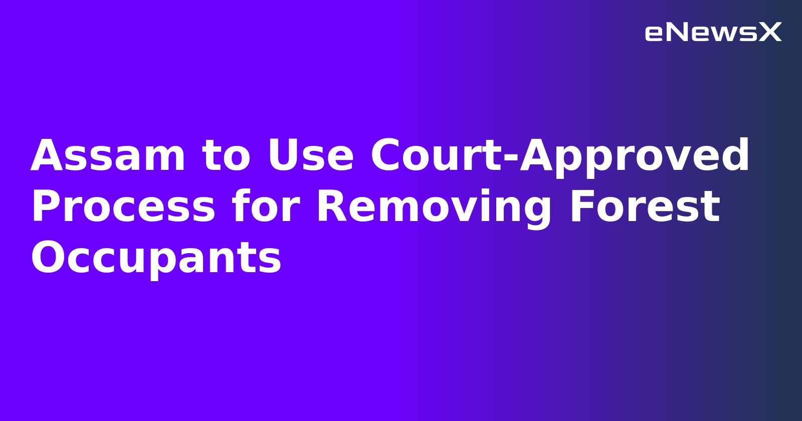 Assam to Use Court-Approved Process for Removing Forest Occupants