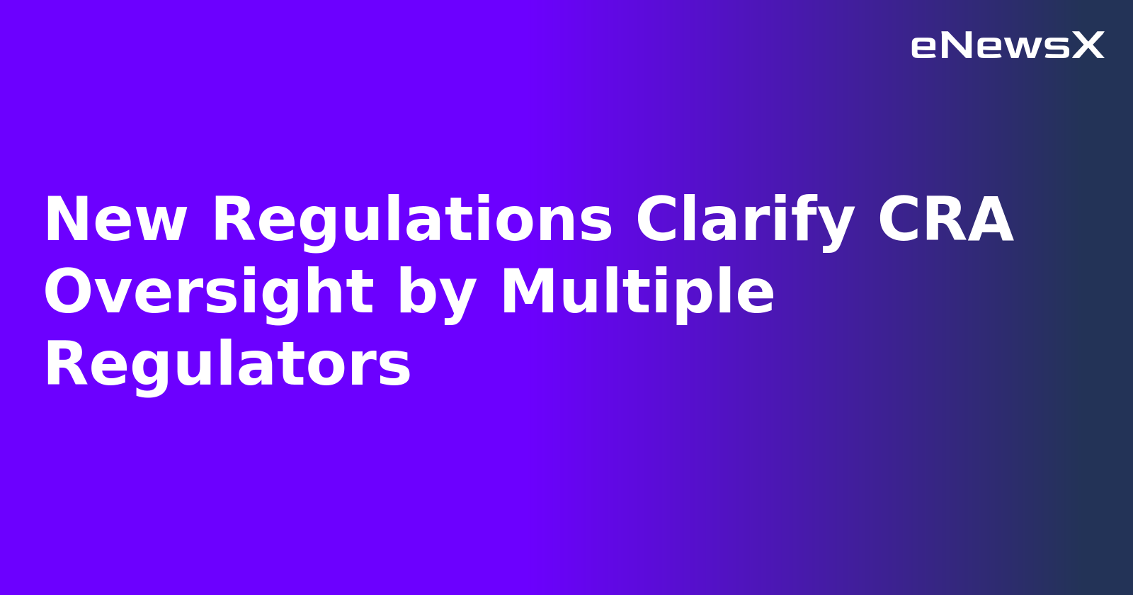 New Regulations Clarify CRA Oversight by Multiple Regulators.webp