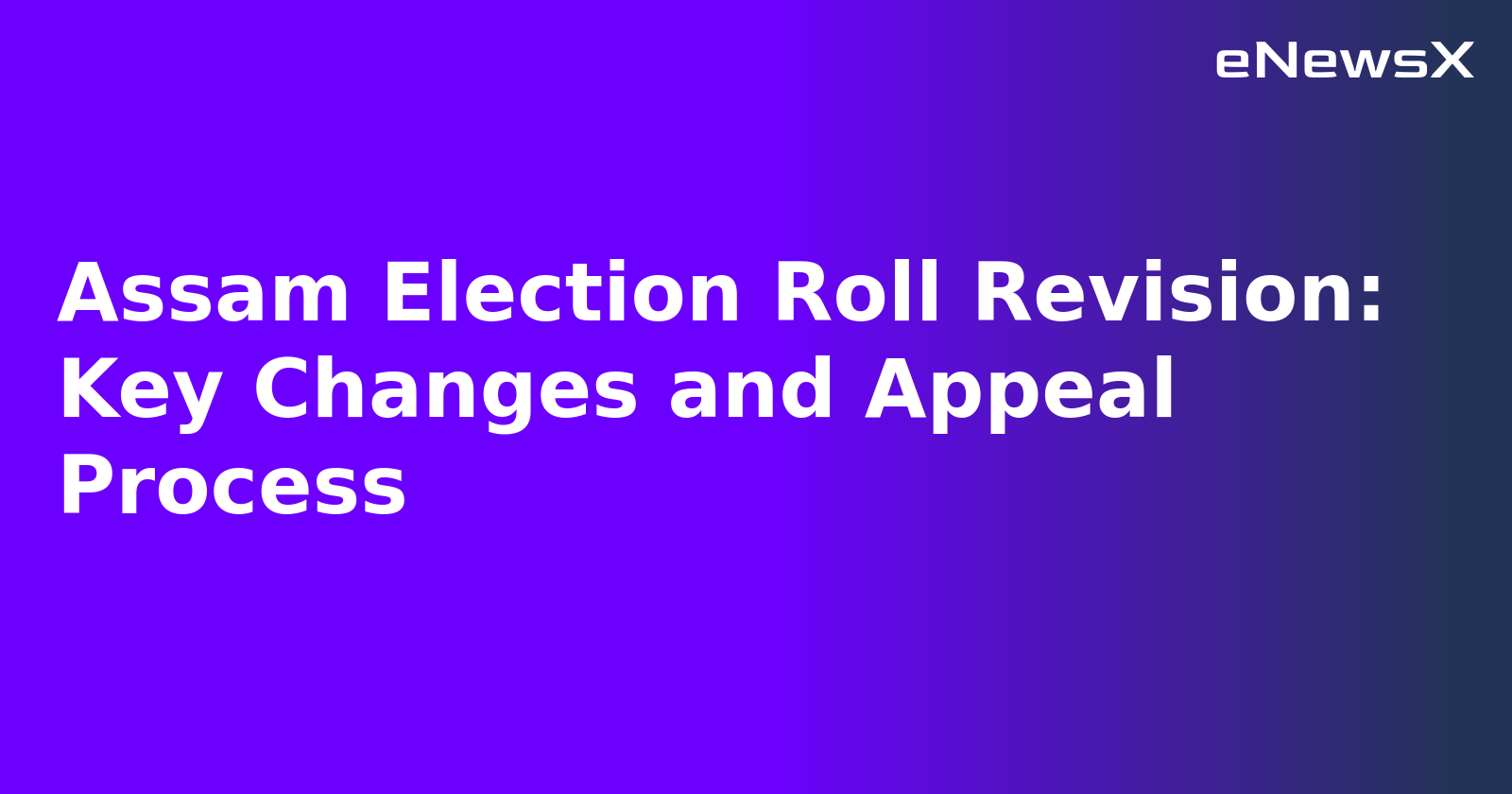 Assam Election Roll Revision: Key Changes and Appeal Process