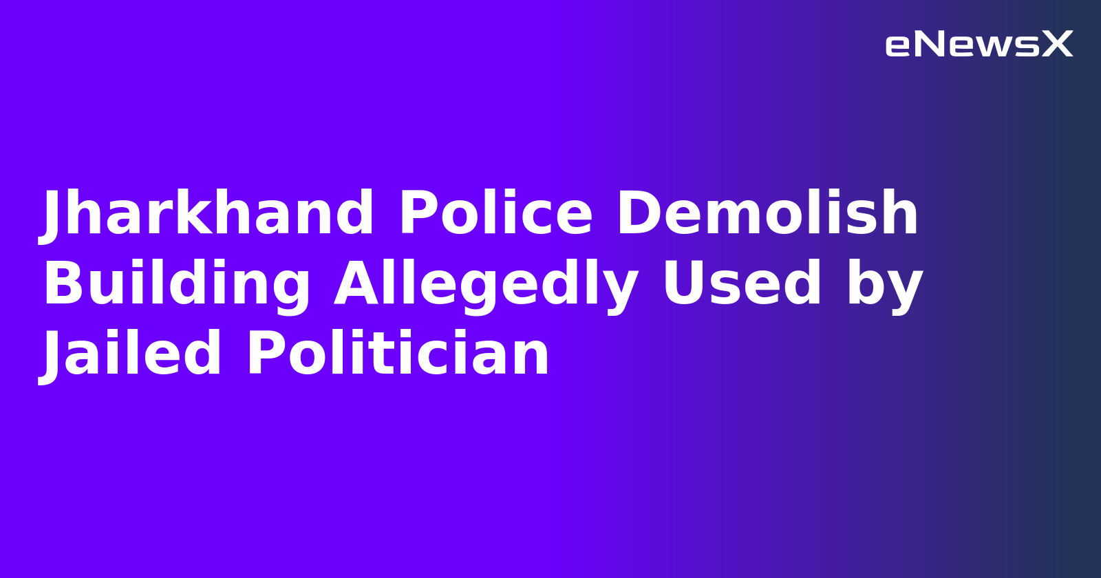 Jharkhand Police Demolish Building Allegedly Used by Jailed Politician.webp