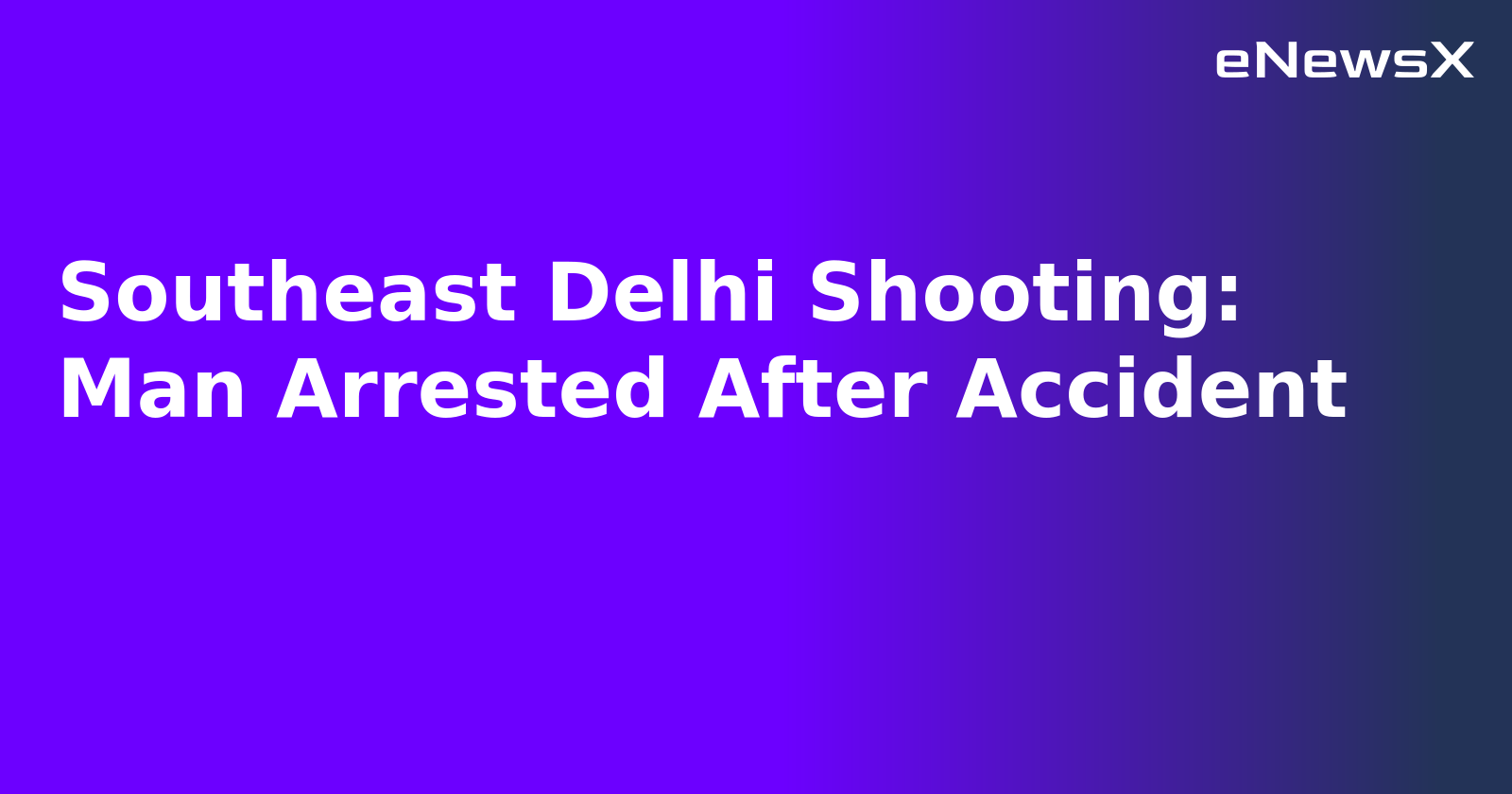 Southeast Delhi Shooting: Man Arrested After Accident