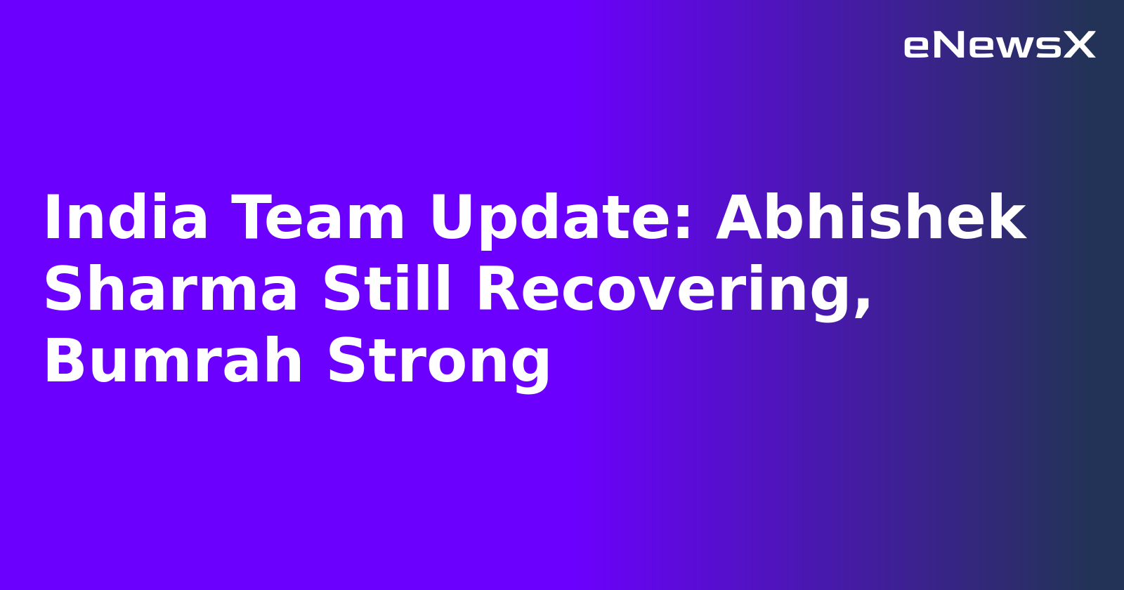 India Team Update: Abhishek Sharma Still Recovering, Bumrah Strong