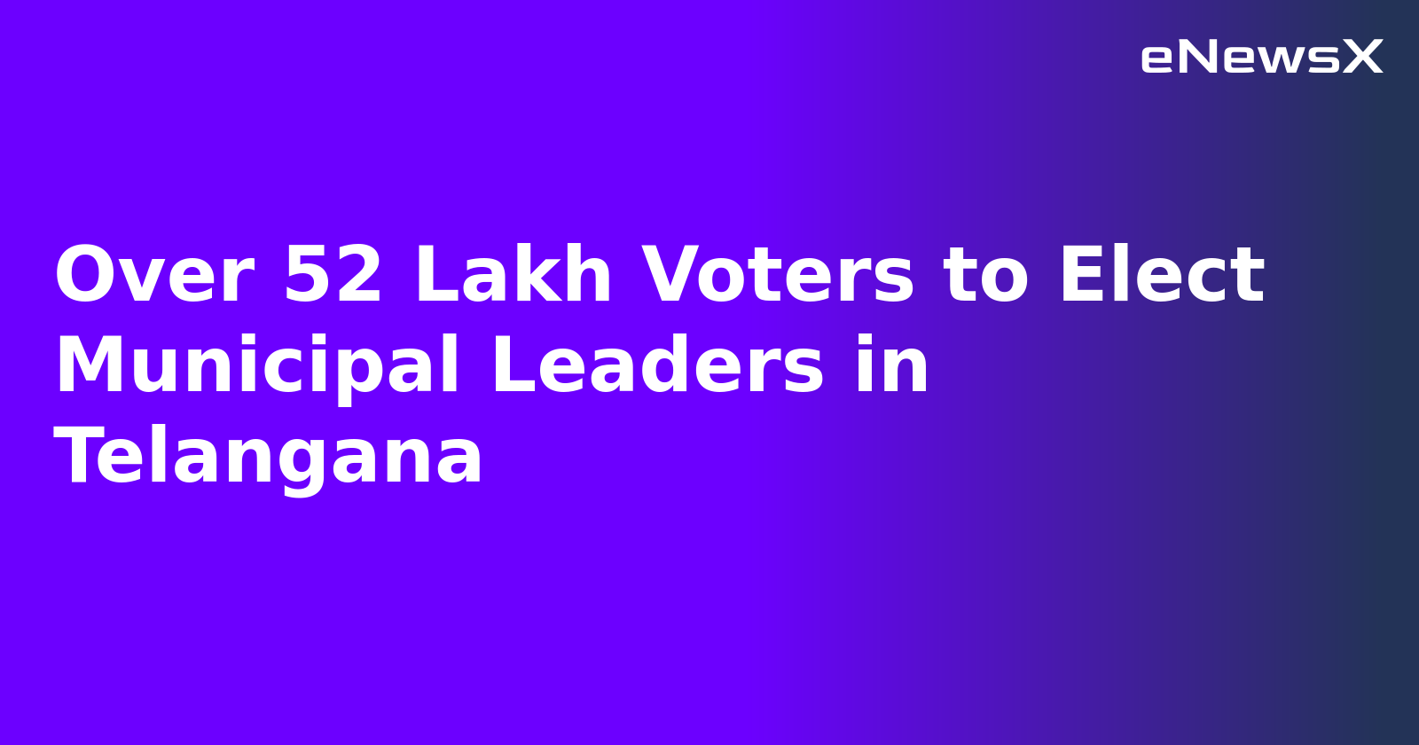 Over 52 Lakh Voters to Elect Municipal Leaders in Telangana