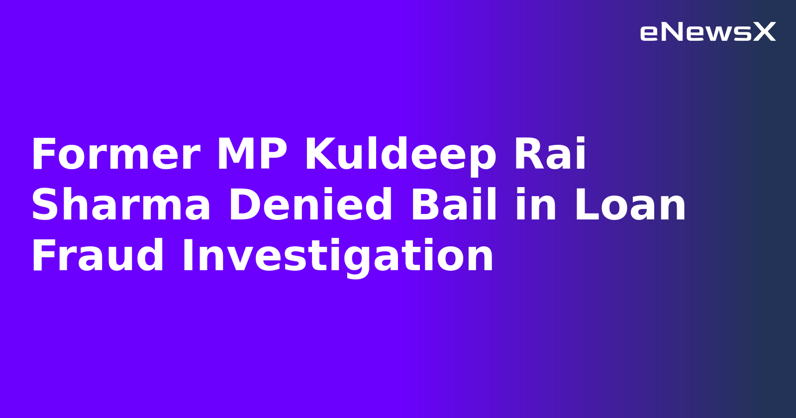 Former MP Kuldeep Rai Sharma Denied Bail in Loan Fraud Investigation
